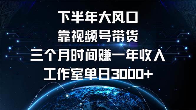 （12849期）下半年风口项目，靠视频号带货三个月时间赚一年收入，工作室单日3000+-云商网创