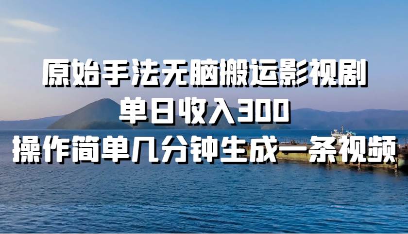 原始手法无脑搬运影视剧，单日收入300，操作简单几分钟生成一条视频-云商网创