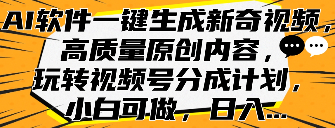 AI软件一键生成新奇视频，高质量原创内容，玩转视频号分成计划，小白可做，日入…-云商网创