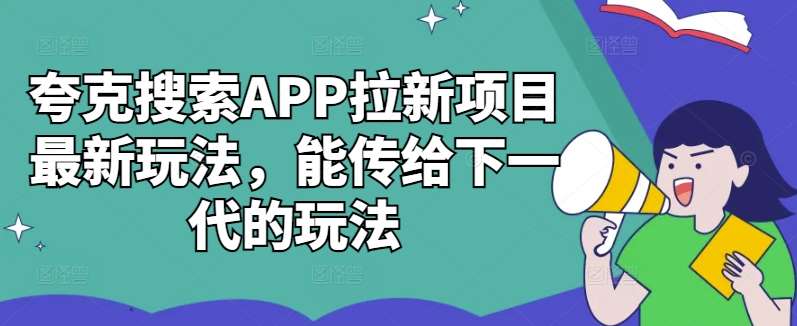 夸克搜索APP拉新项目最新玩法，能传给下一代的玩法-云商网创