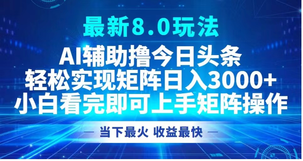 最新8.0玩法 AI辅助撸今日头条轻松实现矩阵日入3000+小白看完即可上手矩阵操作当下最火 收益最快-云商网创