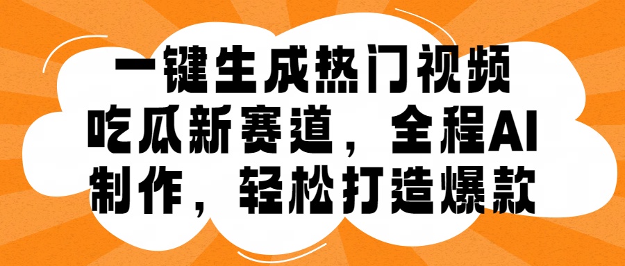 一键生成热门视频，新出的吃瓜赛道，小白上手无压力，AI制作很省心，轻轻松松打造爆款-云商网创