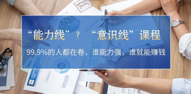 “能力线”“意识线”？99.9%的人都在卷，谁能力强，谁就能赚钱-云商网创