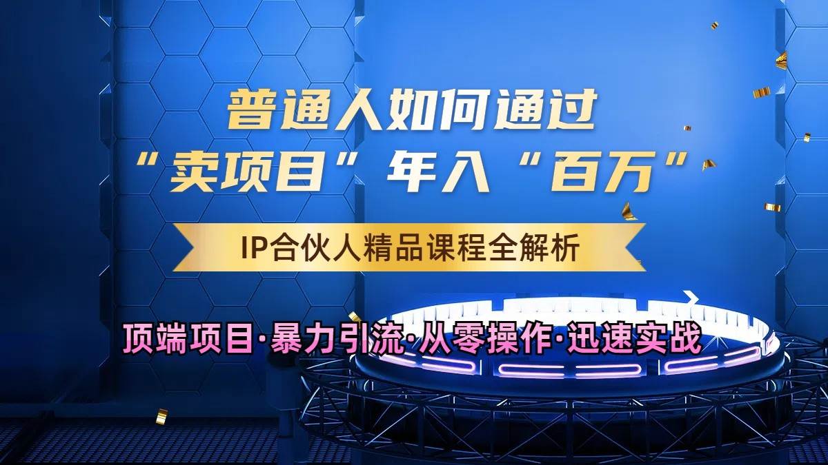 普通人如何通过知识付费“卖项目”年入“百万”，IP合伙人精品课程，黑科技暴力引流-云商网创