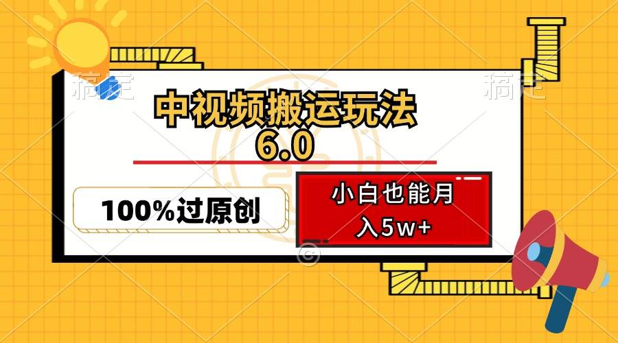 （12838期）中视频搬运玩法6.0，利用软件双重去重，100%过原创，小白也能月入5w+-云商网创