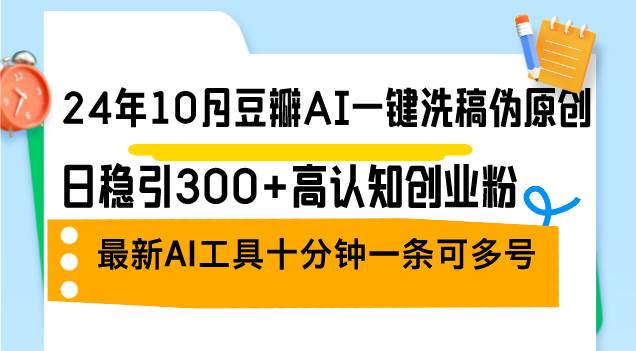 （12871期）24年10月豆瓣AI一键洗稿伪原创，日稳引300+高认知创业粉，最新AI工具十…-云商网创