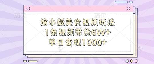 缩小版美食视频玩法，1条视频带货6W+，单日变现1k-云商网创