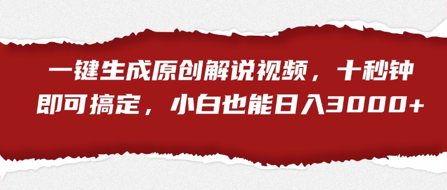 一键生成原创解说视频，小白也能日入3000+十秒钟即可搞定-云商网创