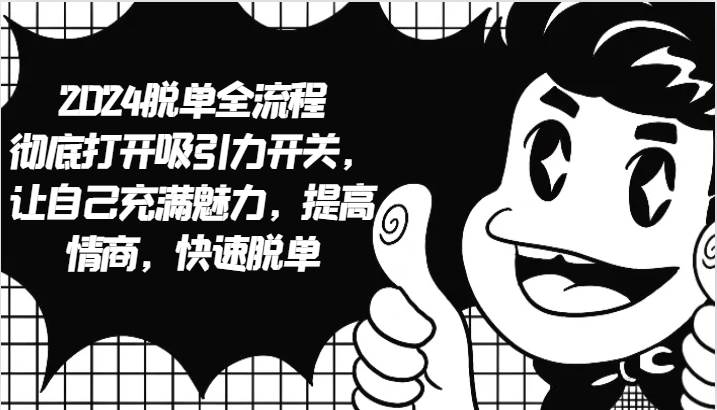2024脱单全流程 彻底打开吸引力开关，让自己充满魅力，提高情商，快速脱单-云商网创