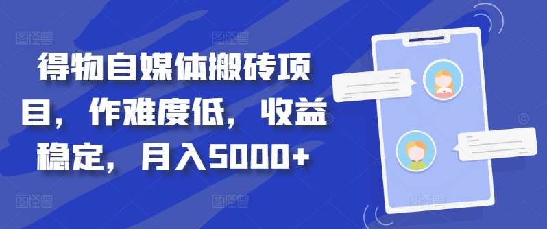 得物自媒体搬砖项目，作难度低，收益稳定，月入5000+【揭秘】-云商网创