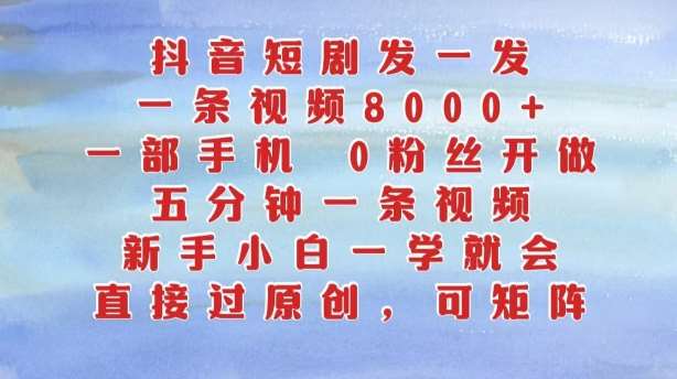 抖音短剧发一发，五分钟一条视频，新手小白一学就会，只要一部手机，0粉丝即可操作-云商网创