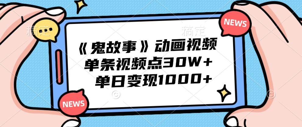 《鬼故事》动画视频，单条视频点赞30W+，单日变现1000+-云商网创
