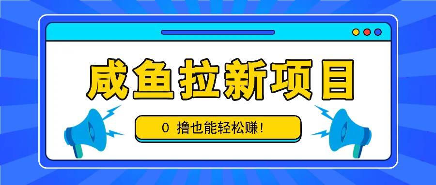 咸鱼拉新项目，拉新一单6-9元，0撸也能轻松赚，白撸几十几百！-云商网创