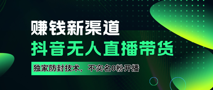 如果通过抖音无人直播实现财务自由，全套详细实操流量，含防封技术，不实名开播，0粉开播-云商网创