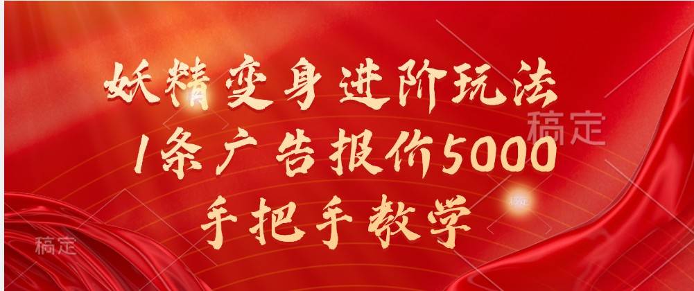 妖精变身进阶玩法，1条广告报价5000，手把手教学-云商网创