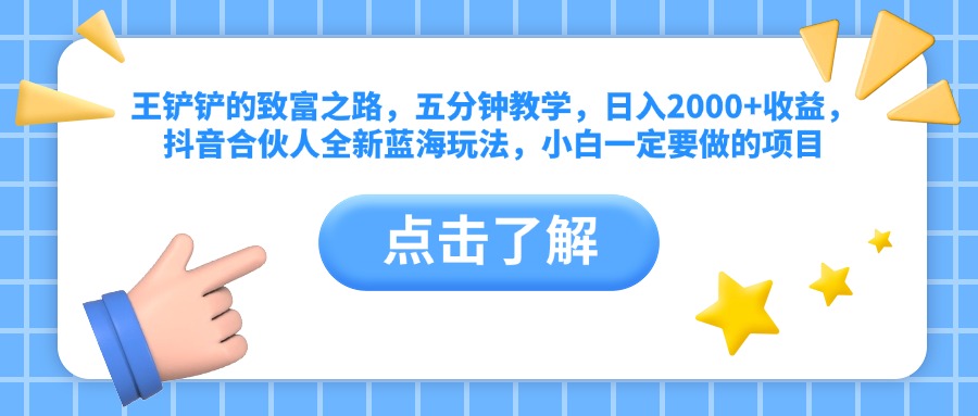 王铲铲的致富之路，五分钟教学，日入2000+收益，抖音合伙人全新蓝海玩法，小白一定要做的项目-云商网创