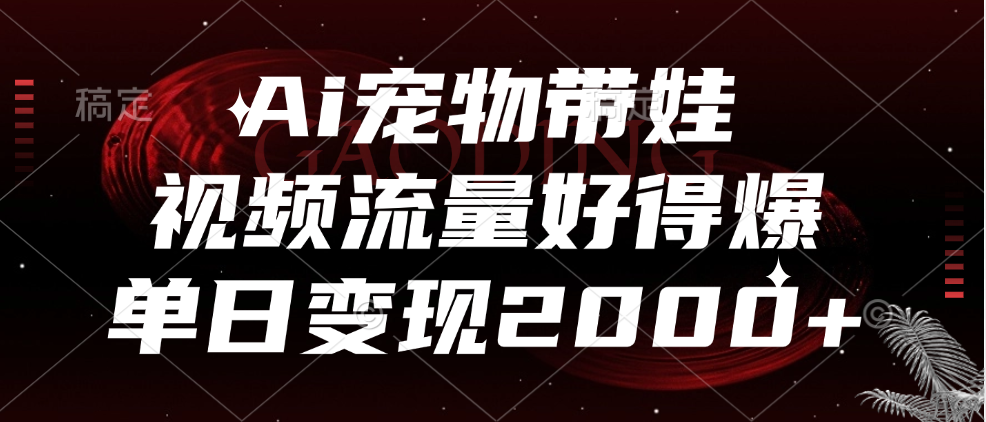 Ai宠物带娃，视频流量好得爆，单日变现2000+-云商网创