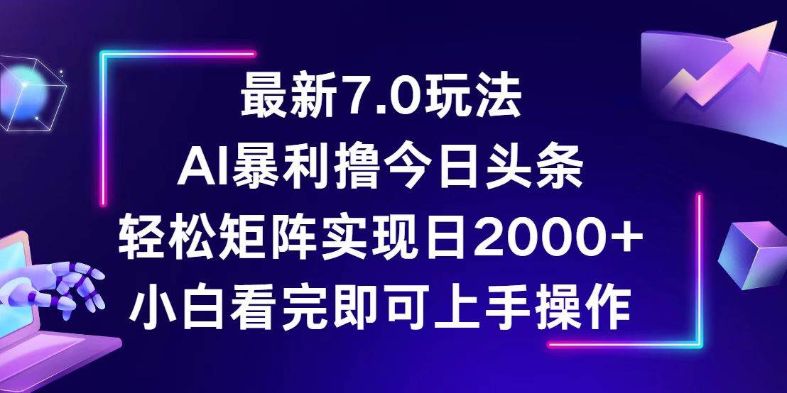 （12854期）今日头条最新7.0玩法，轻松矩阵日入2000+-云商网创