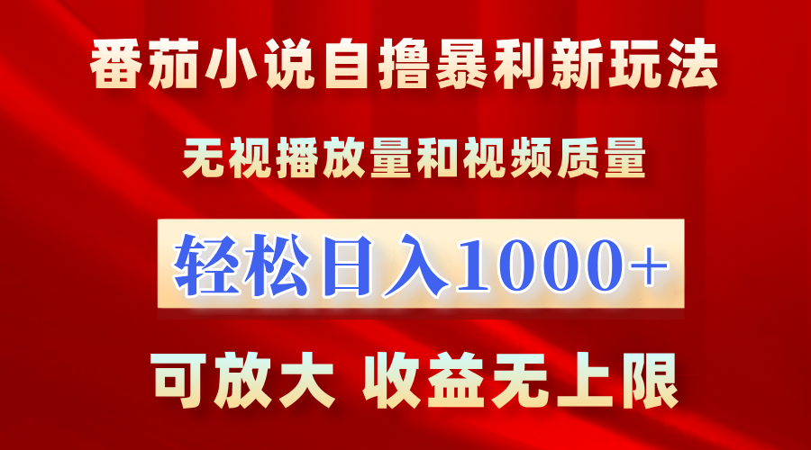 番茄小说自撸暴利新玩法！无视播放量，轻松日入1000+，可放大，收益无上限！-云商网创