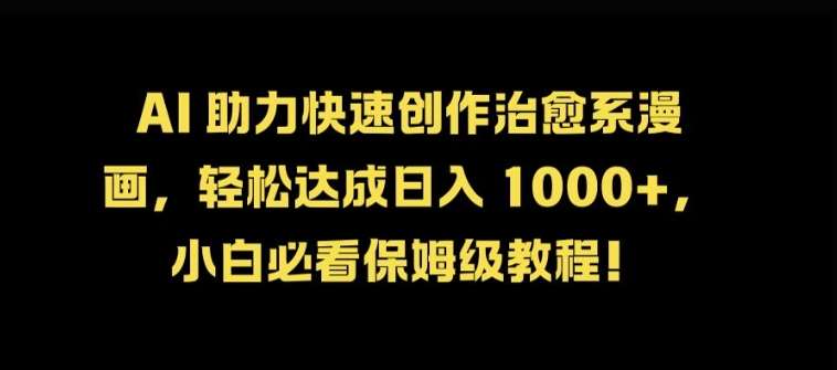 AI 助力快速创作治愈系漫画，轻松达成日入几张，小白必看保姆级教程!-云商网创