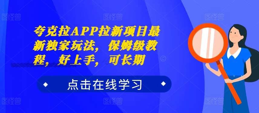夸克拉APP拉新项目最新独家玩法，保姆级教程，好上手，可长期-云商网创