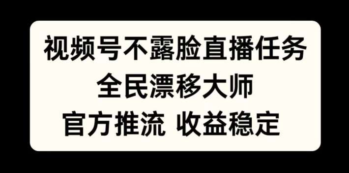 视频号不露脸直播任务，全民漂移大师，官方推流，收益稳定，全民可做【揭秘】-云商网创