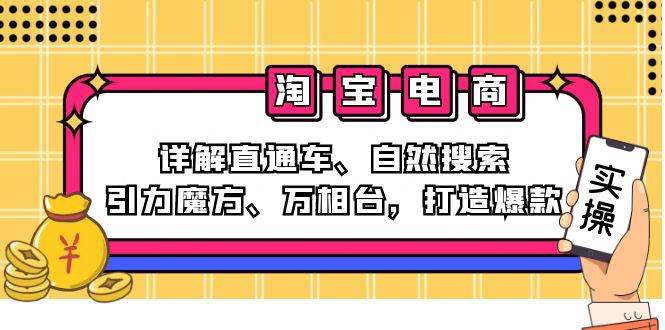 （12814期）2024淘宝电商课程：详解直通车、自然搜索、引力魔方、万相台，打造爆款-云商网创