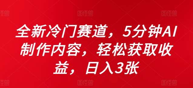 全新冷门赛道，5分钟AI制作内容，轻松获取收益，日入3张【揭秘】-云商网创