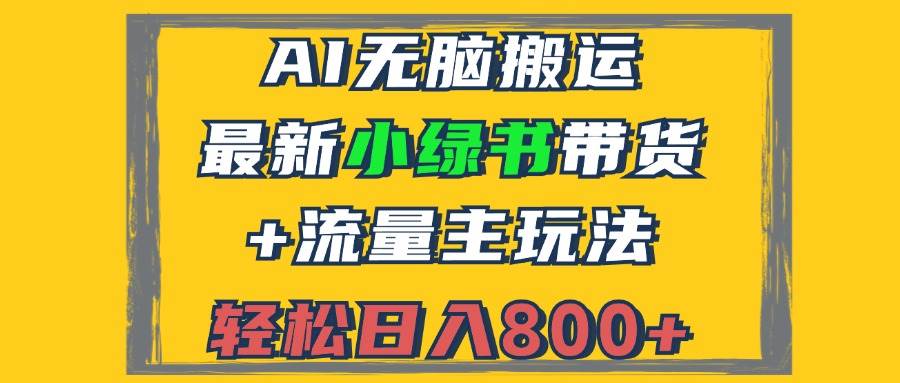 （12914期）2024最新小绿书带货+流量主玩法，AI无脑搬运，3分钟一篇图文，日入800+-云商网创