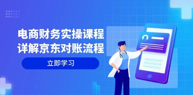 （12932期）电商财务实操课程：详解京东对账流程，从交易流程到利润核算全面覆盖-云商网创