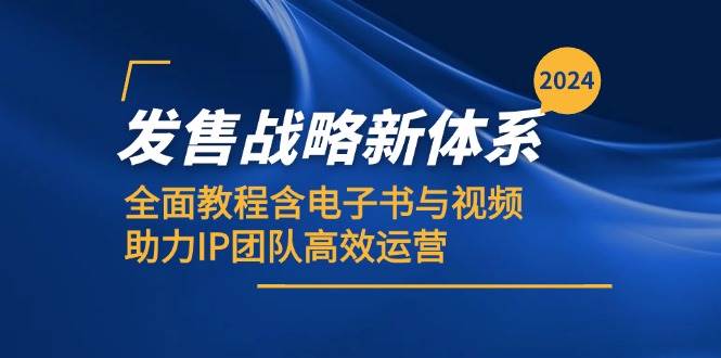 （12985期）2024发售战略新体系，全面教程含电子书与视频，助力IP团队高效运营-云商网创