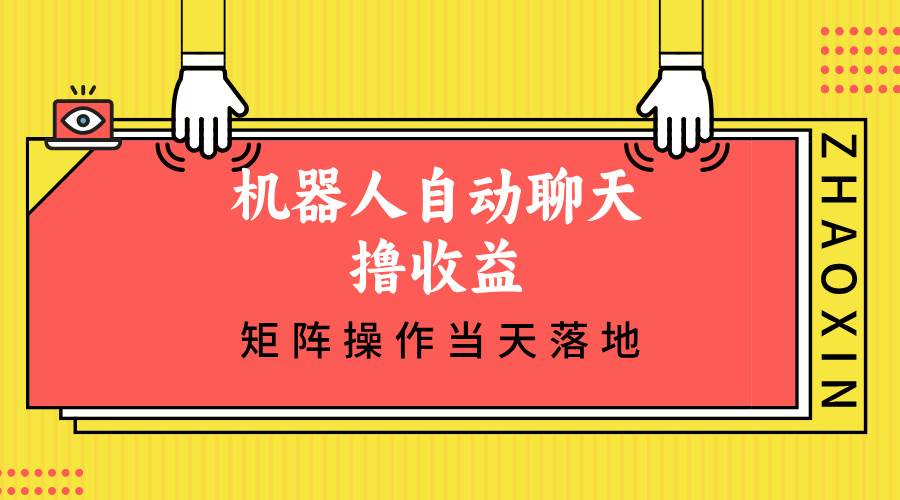 （12908期）机器人自动聊天撸收益，单机日入500+矩阵操作当天落地-云商网创