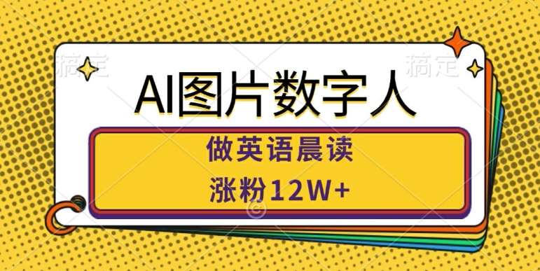 AI图片数字人做英语晨读，涨粉12W+，市场潜力巨大-云商网创