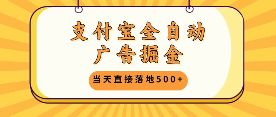 （13113期）支付宝全自动广告掘金，当天直接落地500+，无需养鸡可矩阵放大操作-云商网创