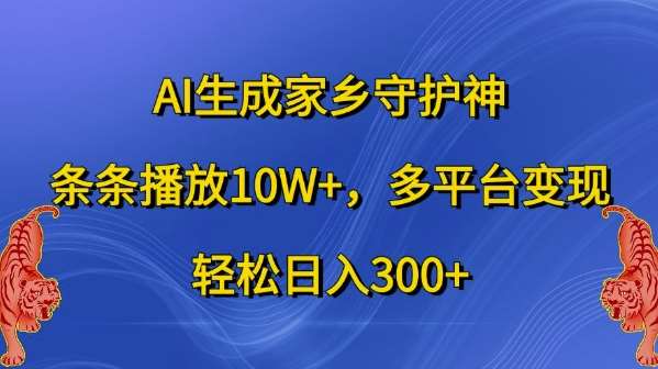 AI生成家乡守护神，条条播放10W+，多平台变现，轻松日入300+【揭秘】-云商网创