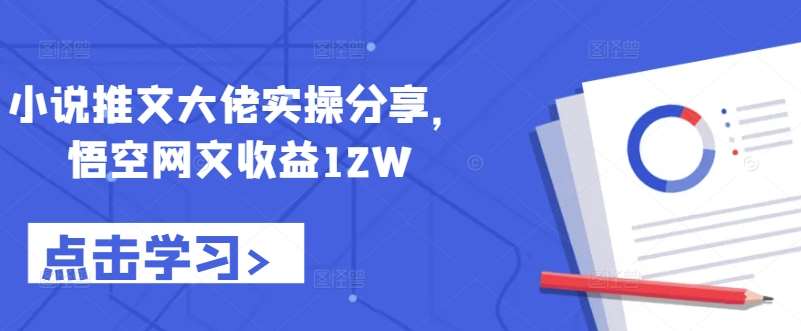 小说推文大佬实操分享，悟空网文收益12W-云商网创