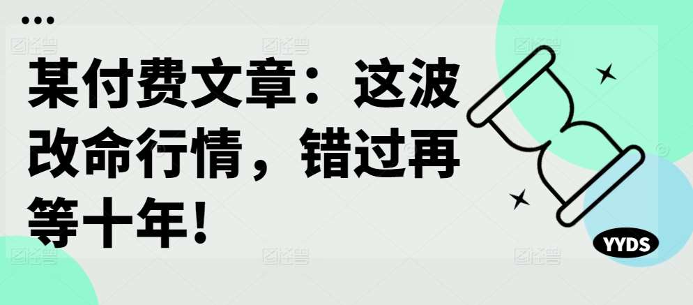 某付费文章：这波改命行情，错过再等十年!-云商网创