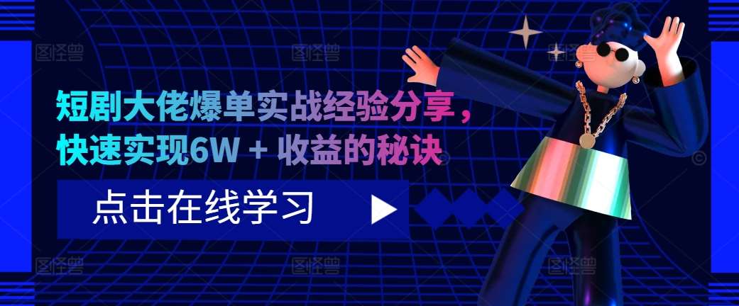 短剧大佬爆单实战经验分享，快速实现6W + 收益的秘诀-云商网创