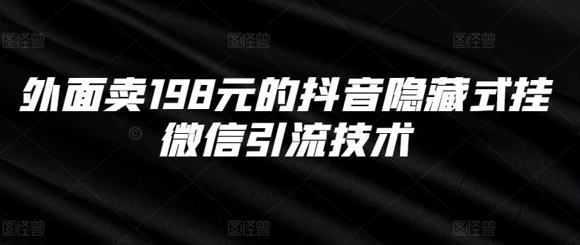 外面卖198元的抖音隐藏式挂微信引流技术-云商网创