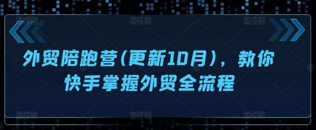 外贸陪跑营(更新10月)，教你快手掌握外贸全流程-云商网创