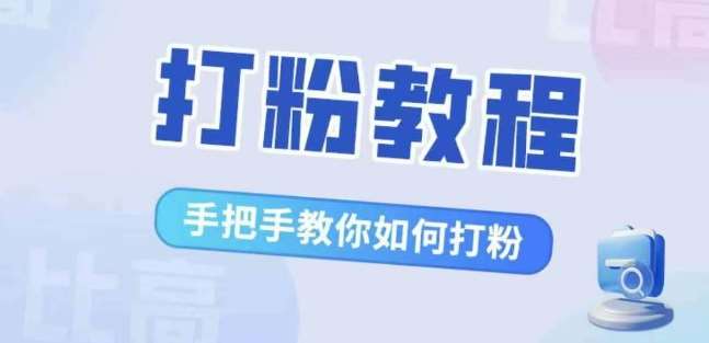 比高·打粉教程，手把手教你如何打粉，解决你的流量焦虑-云商网创