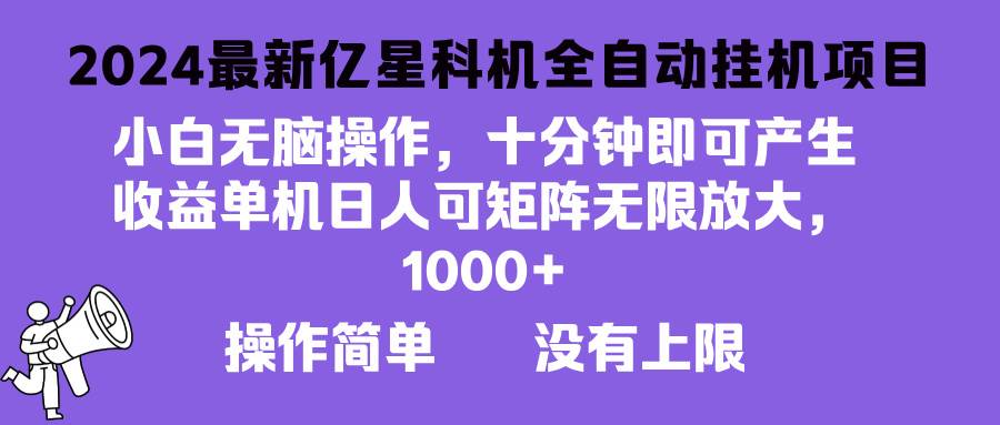 （13154期）2024最新亿星科技项目，小白无脑操作，可无限矩阵放大，单机日入1…-云商网创