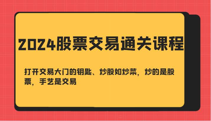 2024股票交易通关课-打开交易大门的钥匙、炒股如炒菜，炒的是股票，手艺是交易-云商网创