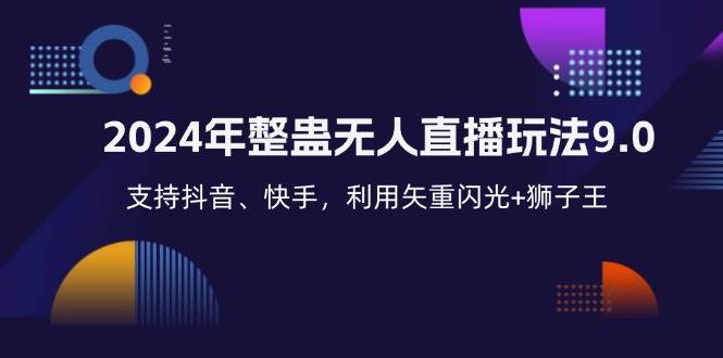 （12810期）2024年整蛊无人直播玩法9.0，支持抖音、快手，利用矢重闪光+狮子王…-云商网创