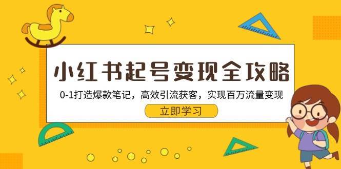 小红书起号变现全攻略：0-1打造爆款笔记，高效引流获客，实现百万流量变现-云商网创