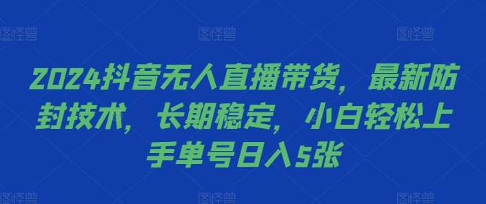 2024抖音无人直播带货，最新防封技术，长期稳定，小白轻松上手单号日入5张【揭秘】-云商网创