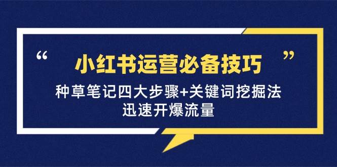 （12926期）小红书运营必备技巧，种草笔记四大步骤+关键词挖掘法：迅速开爆流量-云商网创