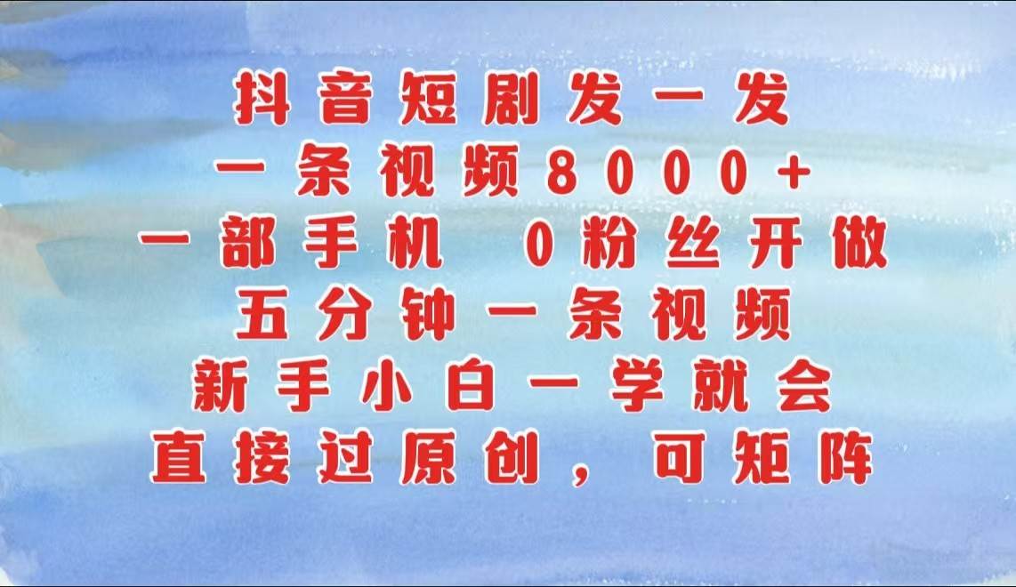 抖音短剧发一发，一条视频8000+，五分钟一条视频，新手小白一学就会，只要一部手机…-云商网创