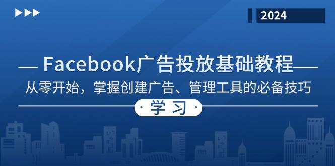 （13148期）Facebook 广告投放基础教程：从零开始，掌握创建广告、管理工具的必备技巧-云商网创