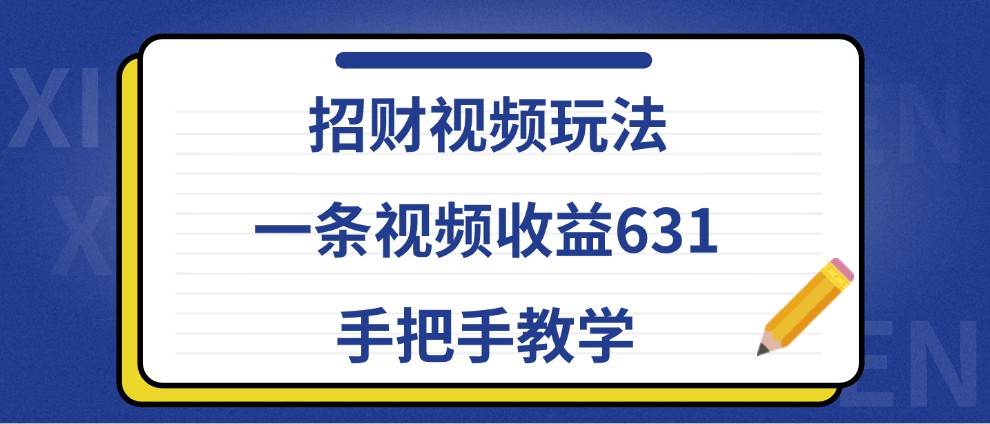 招财视频玩法，一条视频收益631，手把手教学-云商网创